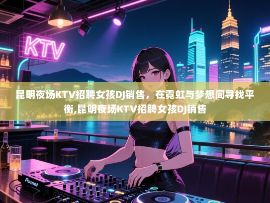 昆明夜场KTV招聘女孩DJ销售，在霓虹与梦想间寻找平衡,昆明夜场KTV招聘女孩DJ销售