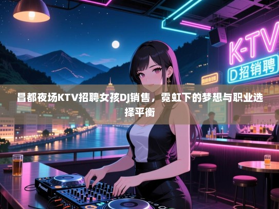 昌都夜场KTV招聘女孩DJ销售，霓虹下的梦想与职业选择平衡