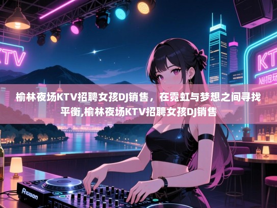 榆林夜场KTV招聘女孩DJ销售，在霓虹与梦想之间寻找平衡,榆林夜场KTV招聘女孩DJ销售