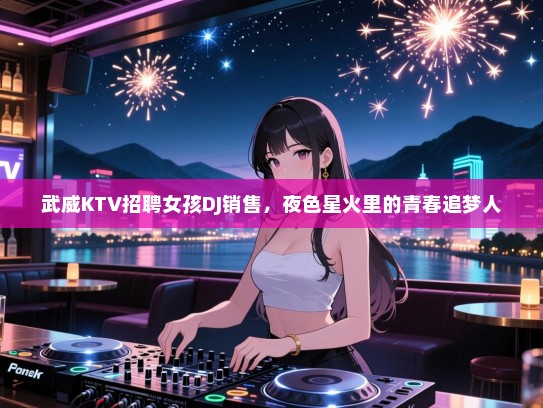 武威KTV招聘女孩DJ销售，夜色星火里的青春追梦人