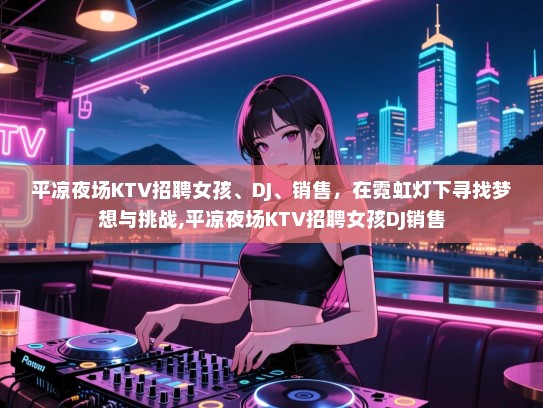 平凉夜场KTV招聘女孩、DJ、销售，在霓虹灯下寻找梦想与挑战,平凉夜场KTV招聘女孩DJ销售