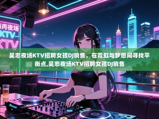 吴忠夜场KTV招聘女孩DJ销售，在霓虹与梦想间寻找平衡点,吴忠夜场KTV招聘女孩DJ销售