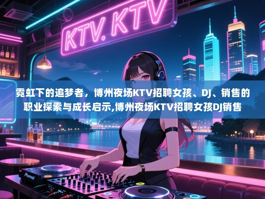 霓虹下的追梦者，博州夜场KTV招聘女孩、DJ、销售的职业探索与成长启示,博州夜场KTV招聘女孩DJ销售