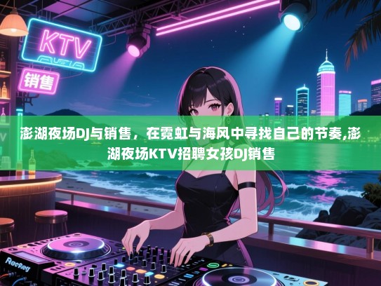 澎湖夜场DJ与销售，在霓虹与海风中寻找自己的节奏,澎湖夜场KTV招聘女孩DJ销售