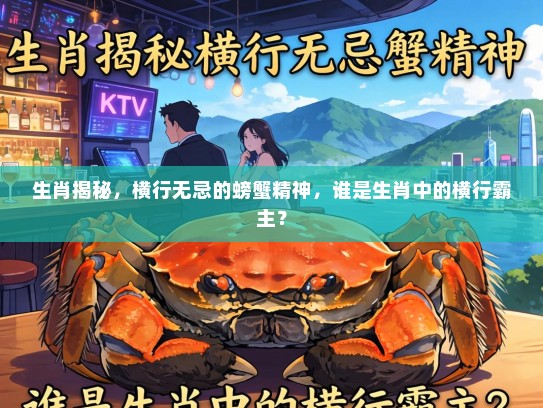 生肖揭秘,横行无忌的螃蟹精神,谁是生肖中的横行霸主?