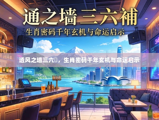 透风之墙三六補，生肖密码千年玄机与命运启示