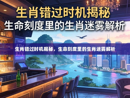 生肖错过时机揭秘，生命刻度里的生肖迷雾解析