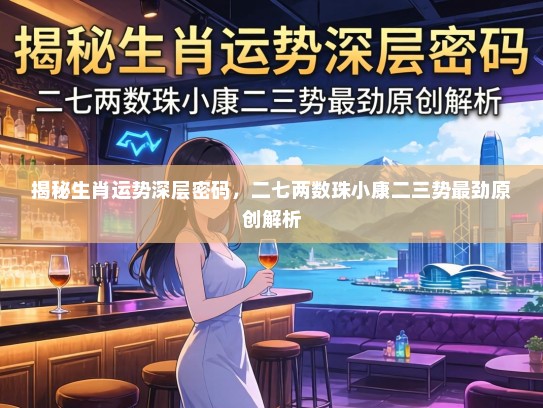 揭秘生肖运势深层密码，二七两数珠小康二三势最劲原创解析