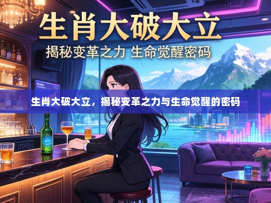 生肖大破大立，揭秘变革之力与生命觉醒的密码
