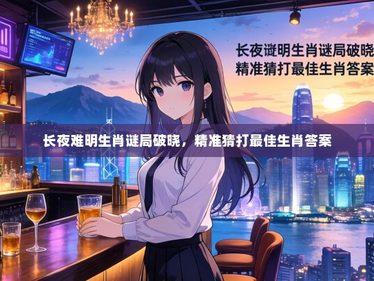 长夜难明生肖谜局破晓，精准猜打最佳生肖答案