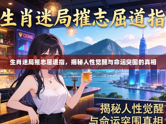 生肖迷局摧志屈道指，揭秘人性觉醒与命运突围的真相