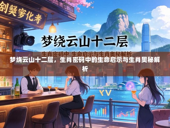 梦绕云山十二层，生肖密码中的生命启示与生肖奥秘解析