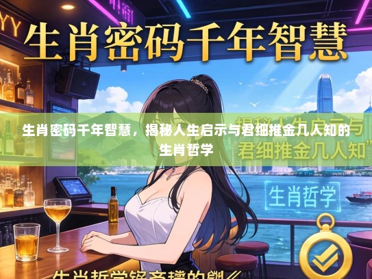 生肖密码千年智慧，揭秘人生启示与君细推金几人知的生肖哲学