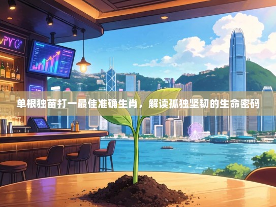 单根独苗打一最佳准确生肖，解读孤独坚韧的生命密码