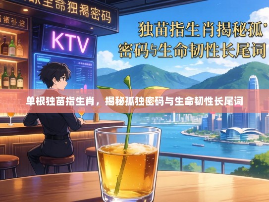 单根独苗指生肖，揭秘孤独密码与生命韧性长尾词