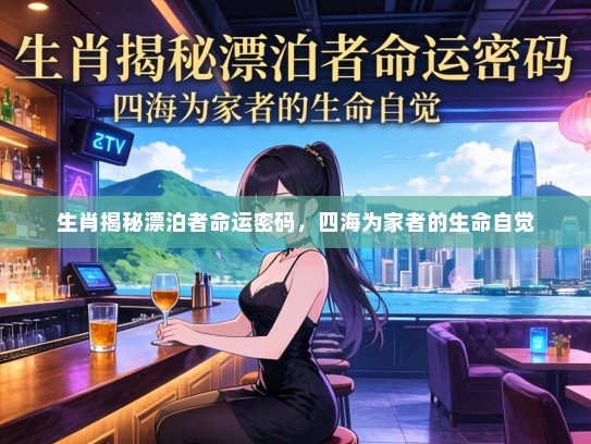 生肖揭秘漂泊者命运密码，四海为家者的生命自觉