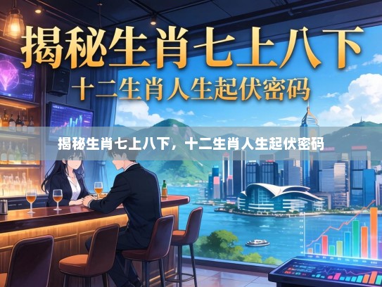 揭秘生肖七上八下，十二生肖人生起伏密码