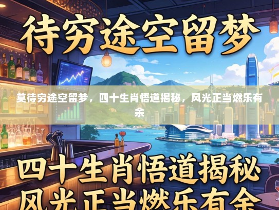 莫待穷途空留梦，四十生肖悟道揭秘，风光正当燃乐有余