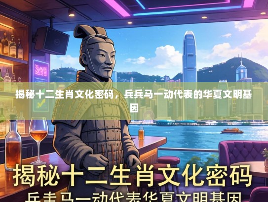 揭秘十二生肖文化密码,兵兵马一动代表的华夏文明基因 揭秘十二生肖文化密码,兵兵马一动代表的华夏文明基因